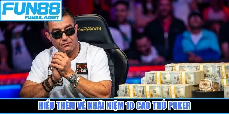 Hiểu thêm về khái niệm 10 cao thủ poker