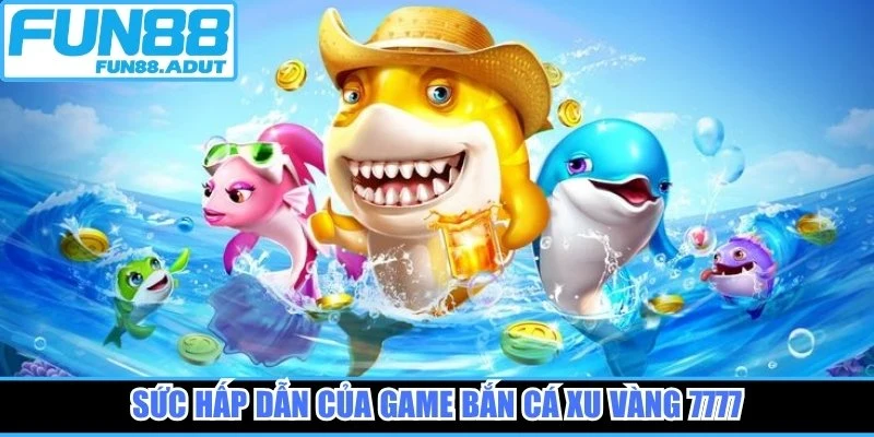 Sức hấp dẫn của game bắn cá xu vàng 7777