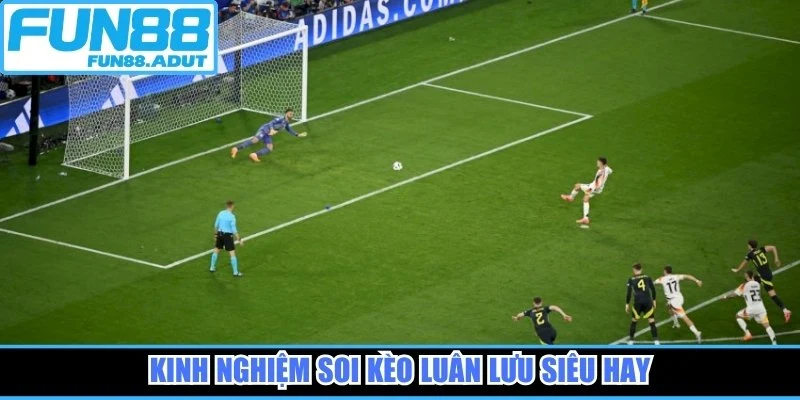 Kinh nghiệm soi kèo luân lưu siêu hay
