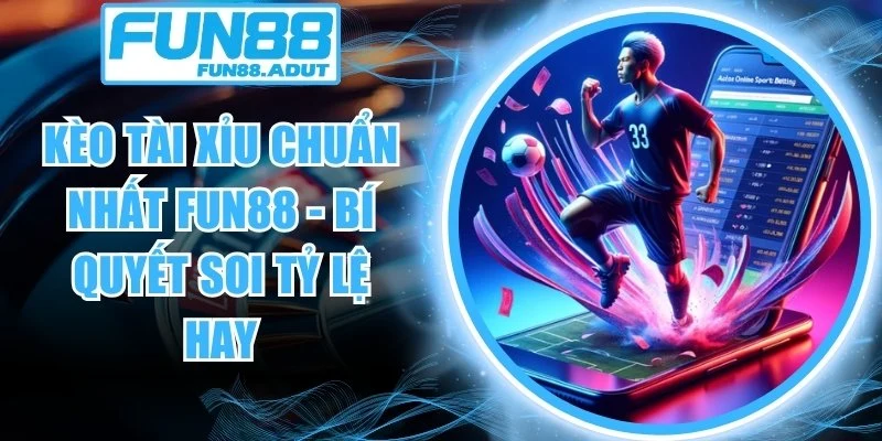 Kèo tài xỉu chuẩn nhất Fun88
