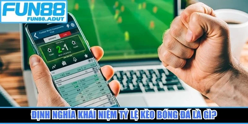 Định nghĩa khái niệm tỷ lệ kèo bóng đá là gì?